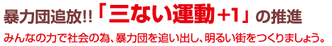 暴力団追放!!「三ない運動+1」の推進